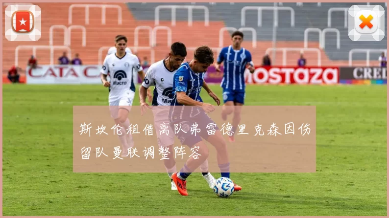 斯坎伦租借离队弗雷德里克森因伤留队曼联调整阵容
