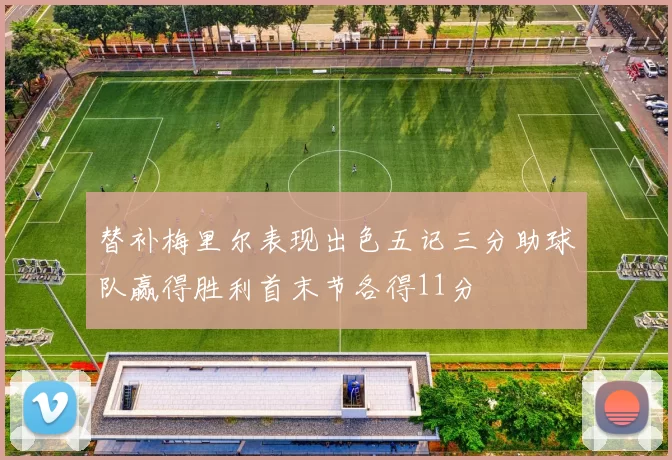 替补梅里尔表现出色五记三分助球队赢得胜利首末节各得11分