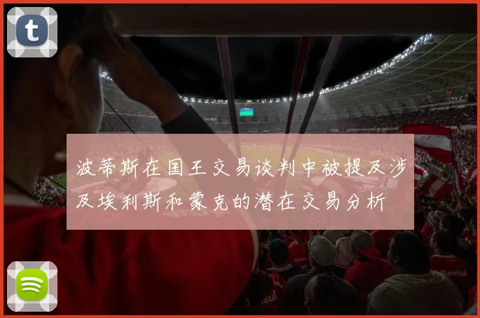 波蒂斯在国王交易谈判中被提及涉及埃利斯和蒙克的潜在交易分析