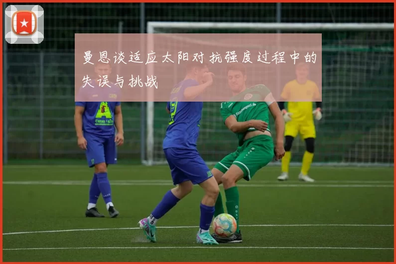 曼恩谈适应太阳对抗强度过程中的失误与挑战
