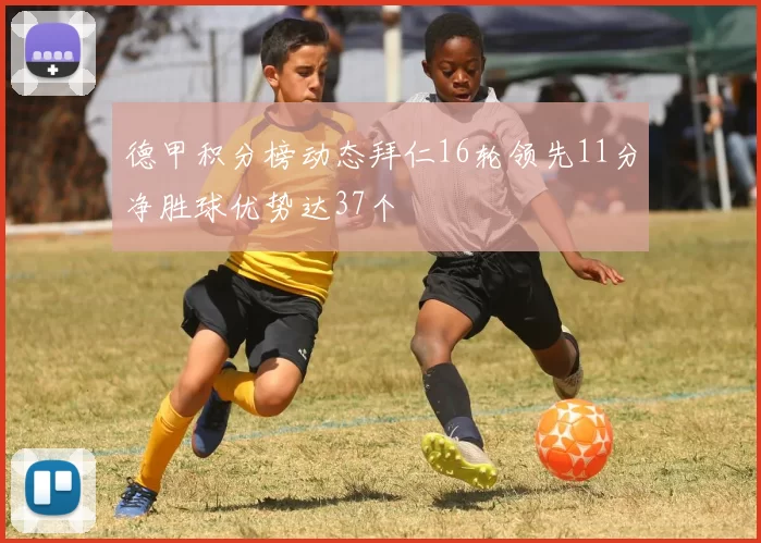 德甲积分榜动态拜仁16轮领先11分净胜球优势达37个