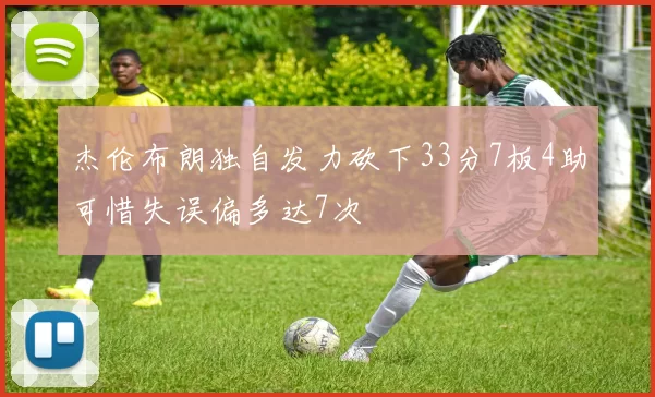 杰伦布朗独自发力砍下33分7板4助可惜失误偏多达7次